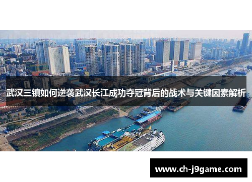 武汉三镇如何逆袭武汉长江成功夺冠背后的战术与关键因素解析