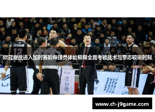 欧冠鏖战进入加时赛阶段球员体能极限全面考验战术与意志较量时刻