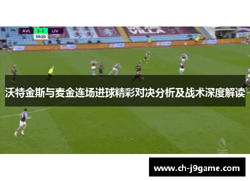 沃特金斯与麦金连场进球精彩对决分析及战术深度解读