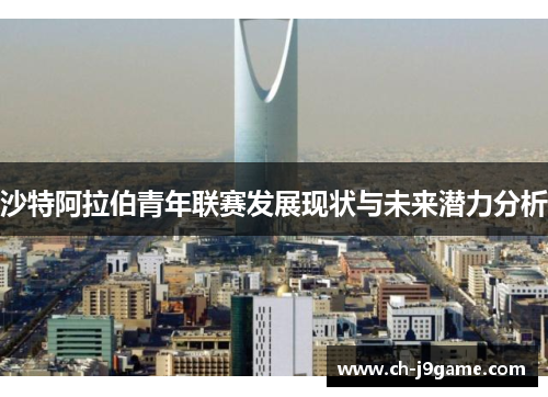沙特阿拉伯青年联赛发展现状与未来潜力分析 沙特阿拉伯青年联赛发展现状与未来潜力分析