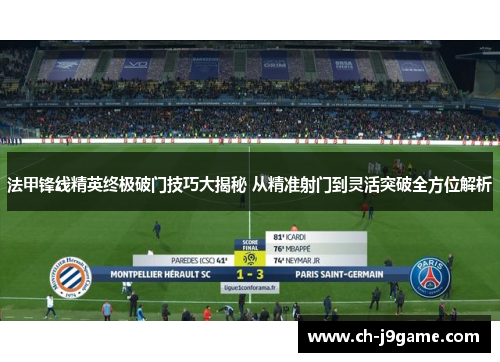 法甲锋线精英终极破门技巧大揭秘 从精准射门到灵活突破全方位解析