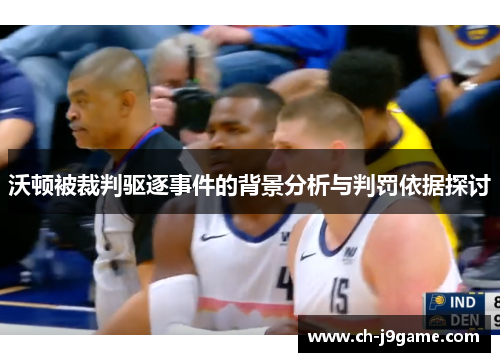 沃顿被裁判驱逐事件的背景分析与判罚依据探讨