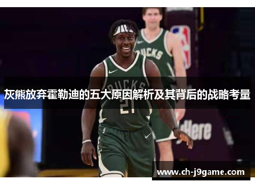 灰熊放弃霍勒迪的五大原因解析及其背后的战略考量