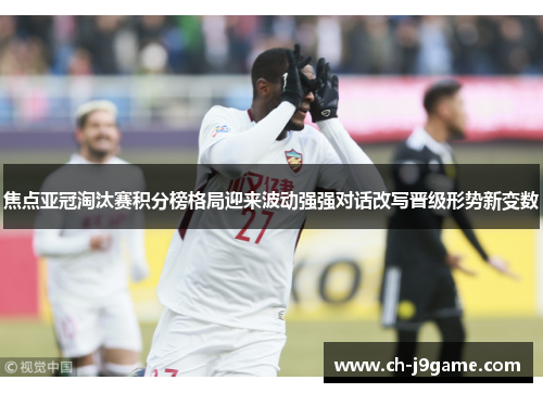 焦点亚冠淘汰赛积分榜格局迎来波动强强对话改写晋级形势新变数