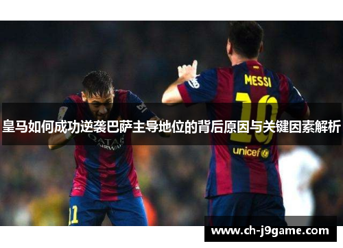 皇马如何成功逆袭巴萨主导地位的背后原因与关键因素解析