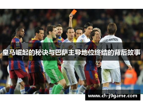 皇马崛起的秘诀与巴萨主导地位终结的背后故事
