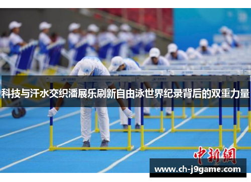 科技与汗水交织潘展乐刷新自由泳世界纪录背后的双重力量