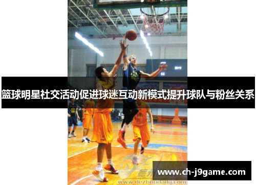 篮球明星社交活动促进球迷互动新模式提升球队与粉丝关系