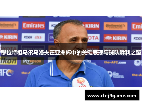 穆拉特祖马尔乌洛夫在亚洲杯中的关键表现与球队胜利之路