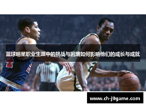 篮球明星职业生涯中的挑战与困境如何影响他们的成长与成就