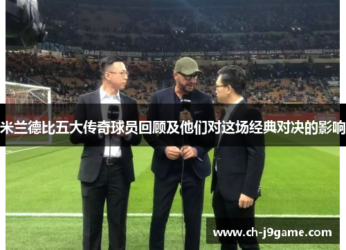 米兰德比五大传奇球员回顾及他们对这场经典对决的影响 米兰德比五大传奇球员回顾及他们对这场经典对决的影响