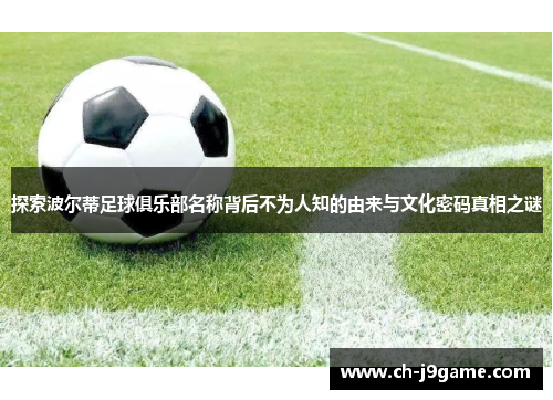 探索波尔蒂足球俱乐部名称背后不为人知的由来与文化密码真相之谜